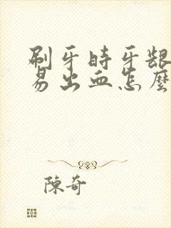 刷牙时牙龈很容易出血怎么办