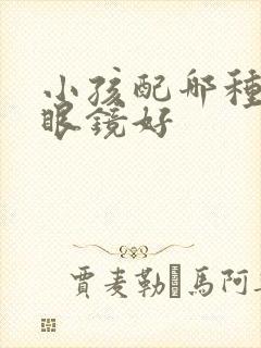 小孩配哪种近视眼镜好