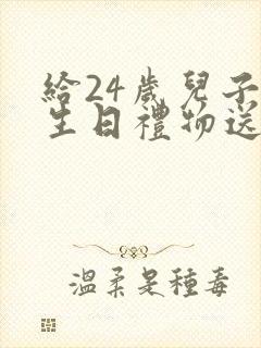 给24岁儿子的生日礼物送什么好