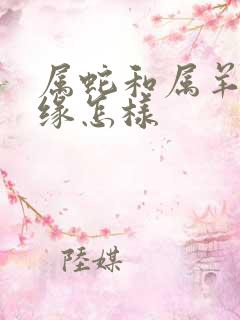 属蛇和属羊的姻缘怎样