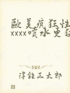 欧美疯狂性受xxxxx喷水更猛视频