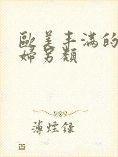 欧美丰满的老熟妇另类