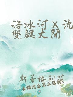 洛冰河×沈清秋双腿大开