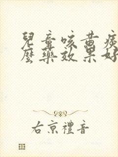 儿童咳黄痰吃什么药效果好