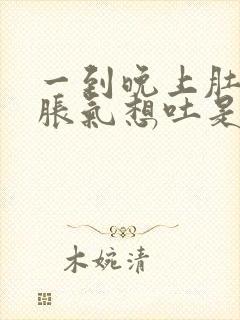 一到晚上肚子就胀气想吐是什么原因