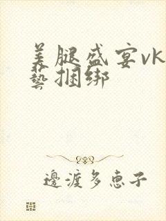 美腿盛宴vk绳艺捆绑