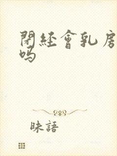 闭经会乳房胀痛吗