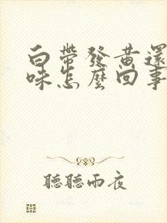 白带发黄还有臭味怎么回事