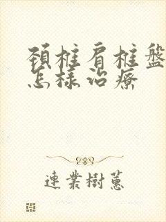 颈椎肩椎盘突出怎样治疗