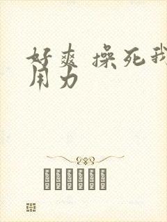 好爽 操死我 用力