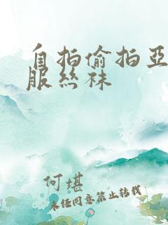 自拍偷拍亚洲制服丝袜