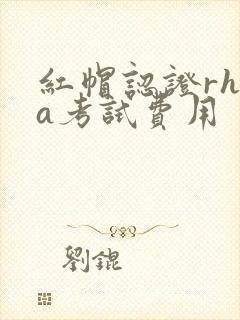 红帽认证rhca考试费用