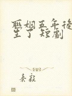 联姻五年后她重生了 短剧