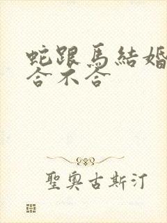 蛇跟马结婚属相合不合