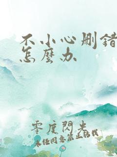 不小心删错人了怎么办