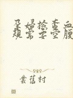 孕妇检查血尿常规需要空腹吗