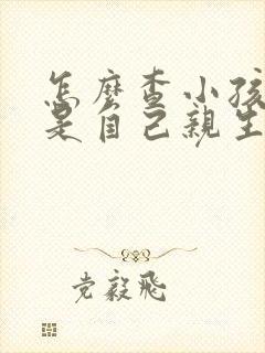 怎么查小孩是不是自己亲生的