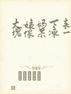 大姨妈下来的血块像果冻一样的