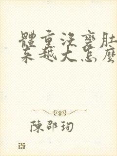 体重没变肚子越来越大怎么回事