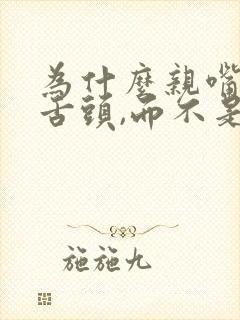 为什么亲嘴要伸舌头,而不是亲嘴?