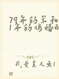 79年的羊和81年的鸡婚配