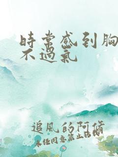 时常感到胸闷喘不过气