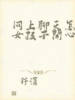 网上聊天怎么哄女孩子开心