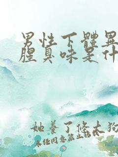 男性下体异味重腥臭味是什么原因