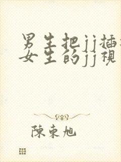 男生把jj插进女生的jj视频