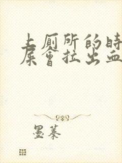 上厕所的时候拉屎会拉出血来是怎么回事