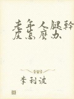 老年人腿干燥起皮怎么办