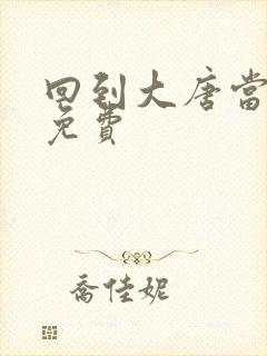 回到大唐当皇帝免费