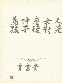 为什么女人生完孩子后对老公冷淡