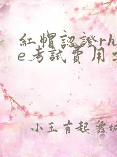 红帽认证rhce考试费用要多少?