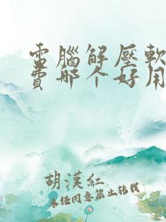 电脑解压软件免费哪个好用