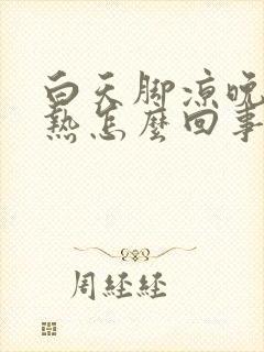 白天脚凉晚上脚热怎么回事