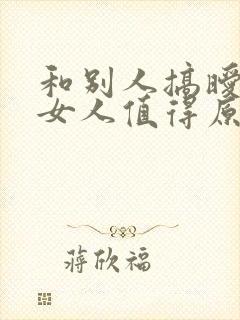 和别人搞暧昧的女人值得原谅吗