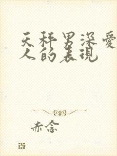 天秤男深爱一个人的表现