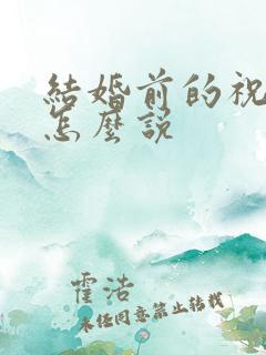 结婚前的祝福语怎么说