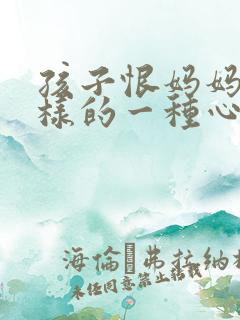 孩子恨妈妈是怎样的一种心理