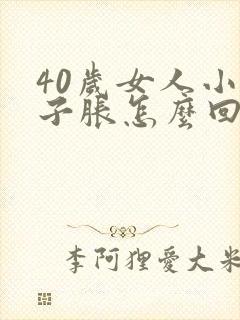 40岁女人小肚子胀怎么回事