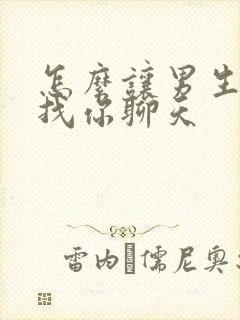 怎么让男生主动找你聊天