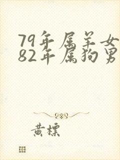 79年属羊女和82年属狗男婚姻合不合