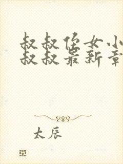 叔叔侄女小柔的叔叔最新章节更新