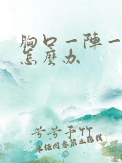 胸口一阵一阵痛怎么办