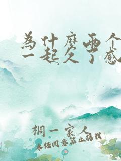 为什么两个人在一起久了感情就淡了