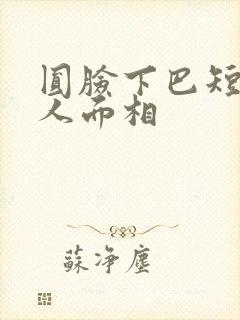 圆脸下巴短的女人面相