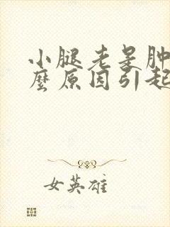 小腿老是肿是什么原因引起的?