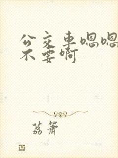 公交车嗯嗯啊啊不要啊