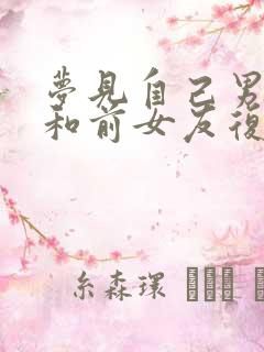 梦见自己男朋友和前女友复合了